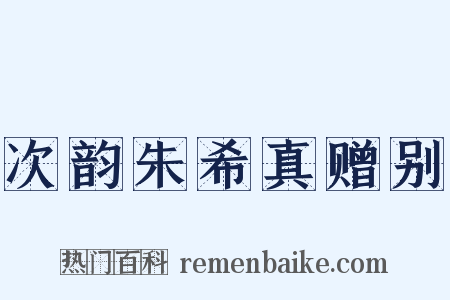 次韵朱希真赠别是什么意思的图片